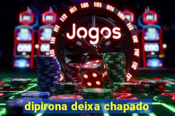 dipirona deixa chapado